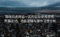 围绕白虎网站一区的实际使用感想：界面设计、功能逻辑与操作习惯分析