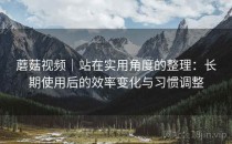 蘑菇视频｜站在实用角度的整理：长期使用后的效率变化与习惯调整