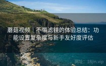 蘑菇视频｜不带滤镜的体验总结：功能设置复杂度与新手友好度评估