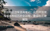 蘑菇社区日常使用笔记：从打开到使用顺手所经历的全过程，蘑菇社区破解版