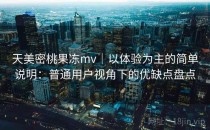 天美密桃果冻mv｜以体验为主的简单说明：普通用户视角下的优缺点盘点