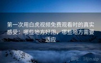 第一次用白虎视频免费观看时的真实感受：哪些地方好用，哪些地方需要适应