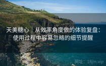 天美糖心｜从效率角度做的体验复盘：使用过程中容易忽略的细节提醒