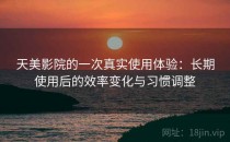 天美影院的一次真实使用体验：长期使用后的效率变化与习惯调整