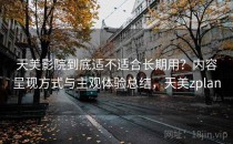 天美影院到底适不适合长期用？内容呈现方式与主观体验总结，天美zplan