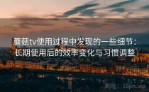 蘑菇tv使用过程中发现的一些细节：长期使用后的效率变化与习惯调整