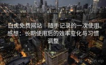 白虎免费网站｜随手记录的一次使用感想：长期使用后的效率变化与习惯调整