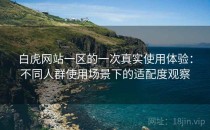 白虎网站一区的一次真实使用体验：不同人群使用场景下的适配度观察