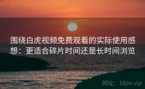 围绕白虎视频免费观看的实际使用感想：更适合碎片时间还是长时间浏览