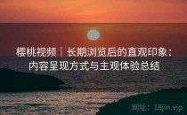 樱桃视频｜长期浏览后的直观印象：内容呈现方式与主观体验总结