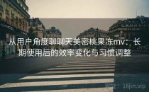 从用户角度聊聊天美密桃果冻mv：长期使用后的效率变化与习惯调整
