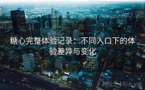 糖心完整体验记录：不同入口下的体验差异与变化