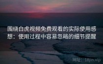围绕白虎视频免费观看的实际使用感想：使用过程中容易忽略的细节提醒