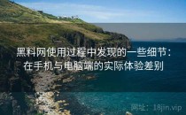 黑料网使用过程中发现的一些细节：在手机与电脑端的实际体验差别