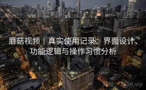 蘑菇视频｜真实使用记录：界面设计、功能逻辑与操作习惯分析