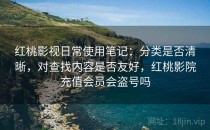 红桃影视日常使用笔记：分类是否清晰，对查找内容是否友好，红桃影院充值会员会盗号吗