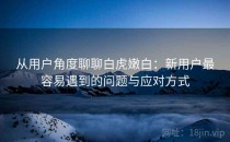 从用户角度聊聊白虎嫩白：新用户最容易遇到的问题与应对方式