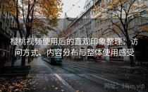 樱桃视频使用后的直观印象整理：访问方式、内容分布与整体使用感受