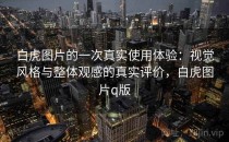 白虎图片的一次真实使用体验：视觉风格与整体观感的真实评价，白虎图片q版