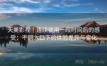 天美影视｜连续使用一段时间后的感受：不同入口下的体验差异与变化