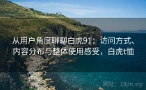 从用户角度聊聊白虎91：访问方式、内容分布与整体使用感受，白虎t恤