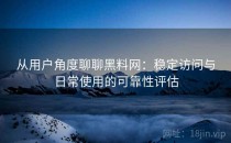 从用户角度聊聊黑料网：稳定访问与日常使用的可靠性评估