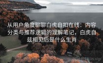 从用户角度聊聊白虎自扣在线：内容分类与推荐逻辑的理解笔记，白虎自兹相见后是什么生肖