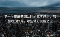 第一次用蘑菇网站时的真实感受：哪些地方好用，哪些地方需要适应