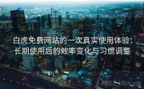 白虎免费网站的一次真实使用体验：长期使用后的效率变化与习惯调整