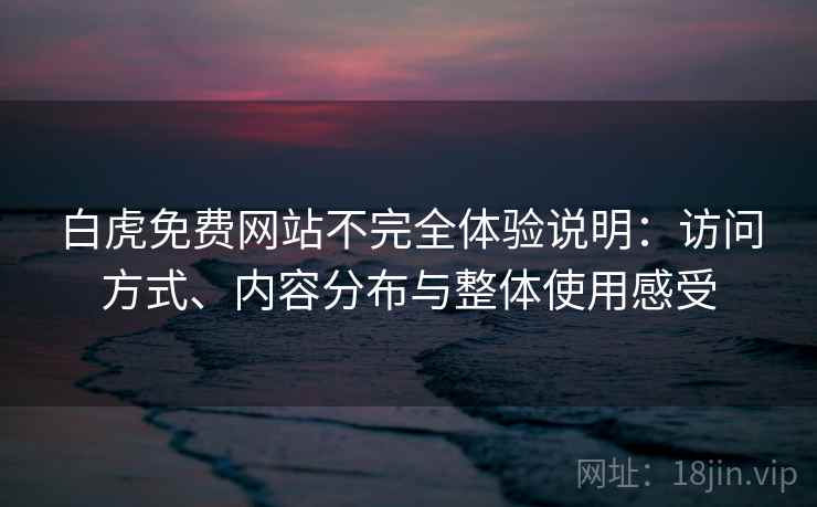 白虎免费网站不完全体验说明：访问方式、内容分布与整体使用感受  第2张