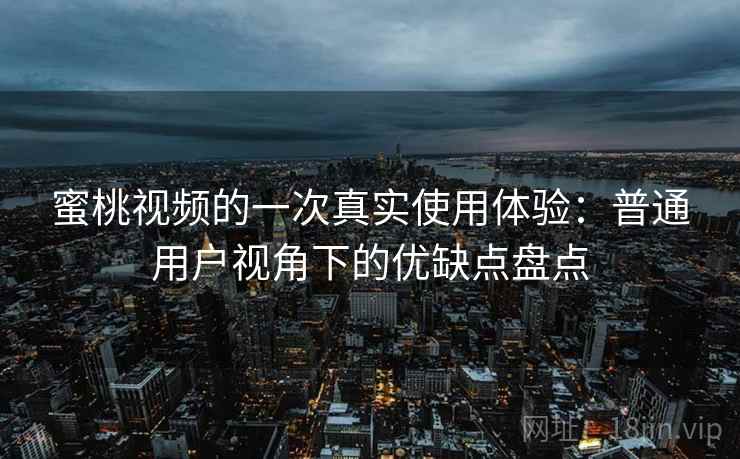 蜜桃视频的一次真实使用体验：普通用户视角下的优缺点盘点  第1张