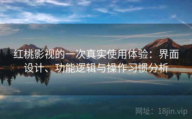 红桃影视的一次真实使用体验：界面设计、功能逻辑与操作习惯分析  第1张