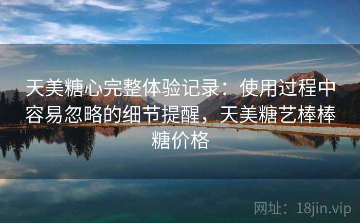 天美糖心完整体验记录：使用过程中容易忽略的细节提醒，天美糖艺棒棒糖价格  第2张