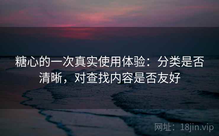 糖心的一次真实使用体验：分类是否清晰，对查找内容是否友好  第2张