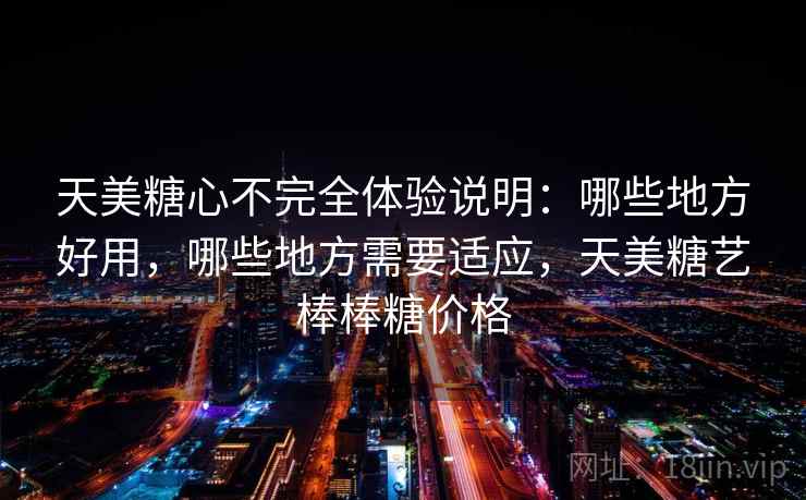 天美糖心不完全体验说明：哪些地方好用，哪些地方需要适应，天美糖艺棒棒糖价格  第1张