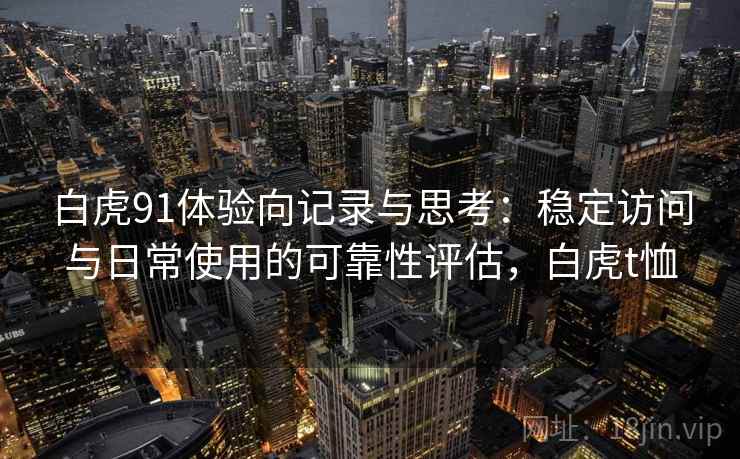 白虎91体验向记录与思考：稳定访问与日常使用的可靠性评估，白虎t恤  第1张