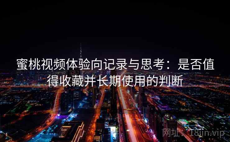 蜜桃视频体验向记录与思考：是否值得收藏并长期使用的判断  第2张