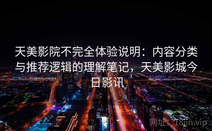 天美影院不完全体验说明：内容分类与推荐逻辑的理解笔记，天美影城今日影讯  第2张