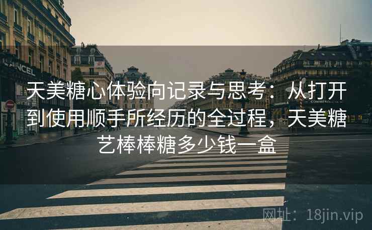 天美糖心体验向记录与思考：从打开到使用顺手所经历的全过程，天美糖艺棒棒糖多少钱一盒  第1张