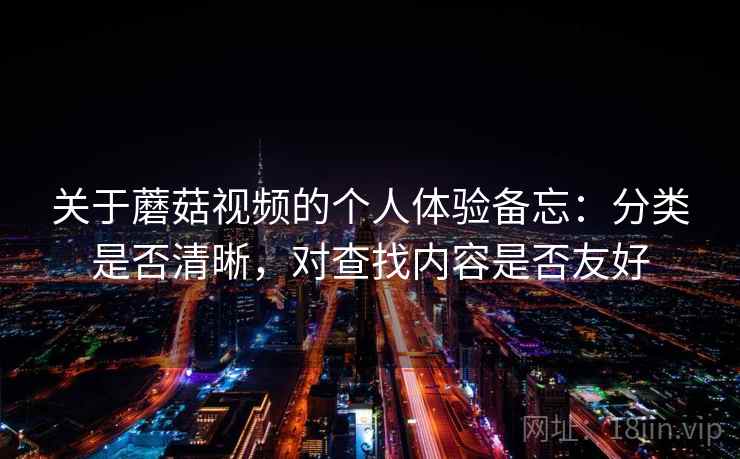 关于蘑菇视频的个人体验备忘:分类是否清晰,对查找内容是否友好 第2张 关于蘑菇视频的个人体验备忘:分类是否清晰,对查找内容是否友好 第2张