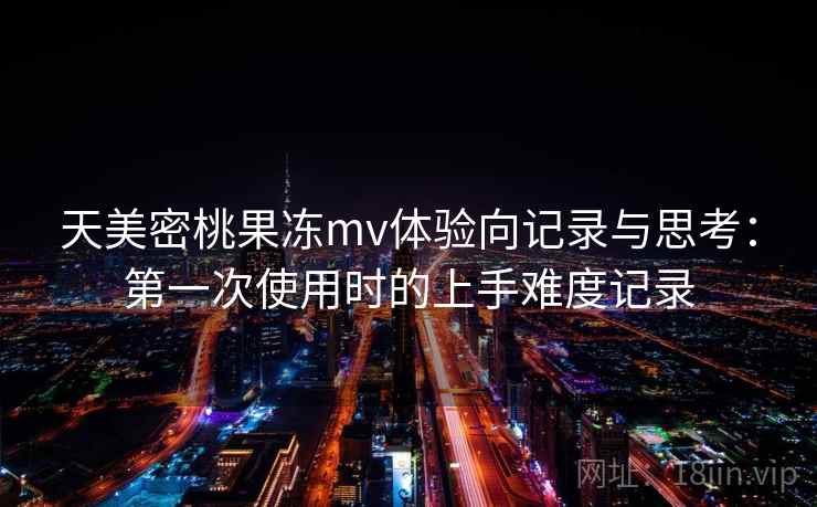 天美密桃果冻mv体验向记录与思考：第一次使用时的上手难度记录  第2张