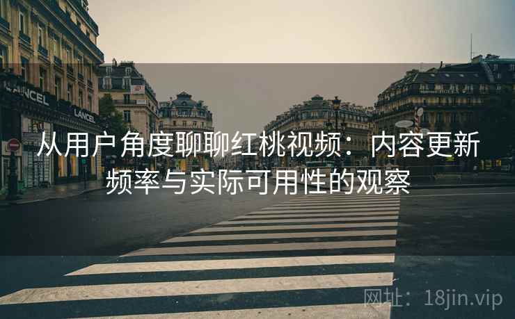 从用户角度聊聊红桃视频:内容更新频率与实际可用性的观察 第2张 从用户角度聊聊红桃视频:内容更新频率与实际可用性的观察 第2张
