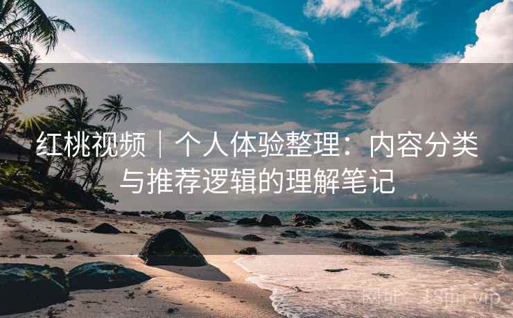红桃视频|个人体验整理:内容分类与推荐逻辑的理解笔记 第1张 红桃视频|个人体验整理:内容分类与推荐逻辑的理解笔记 第1张