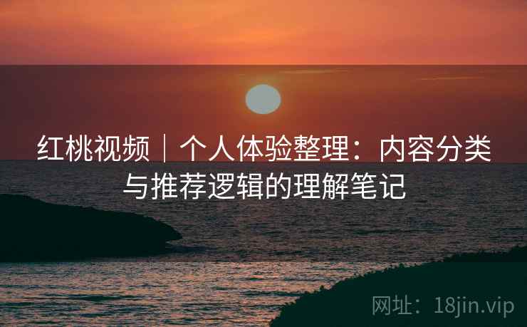 红桃视频|个人体验整理:内容分类与推荐逻辑的理解笔记 第2张 红桃视频|个人体验整理:内容分类与推荐逻辑的理解笔记 第2张