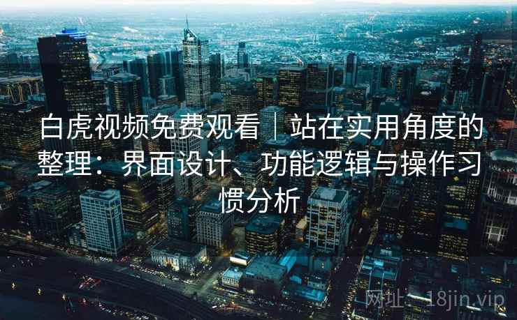 白虎视频免费观看|站在实用角度的整理:界面设计、功能逻辑与操作习惯分析 第1张 白虎视频免费观看|站在实用角度的整理:界面设计、功能逻辑与操作习惯分析 第1张