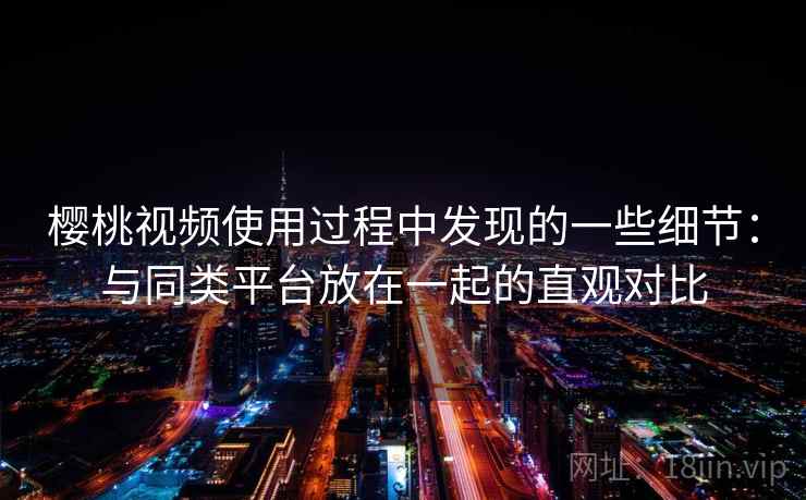 樱桃视频使用过程中发现的一些细节:与同类平台放在一起的直观对比 第2张 樱桃视频使用过程中发现的一些细节:与同类平台放在一起的直观对比 第2张