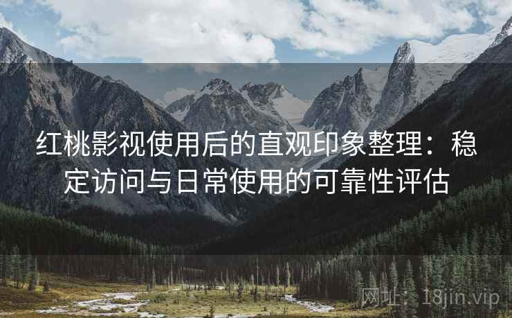 红桃影视使用后的直观印象整理:稳定访问与日常使用的可靠性评估 第1张 红桃影视使用后的直观印象整理:稳定访问与日常使用的可靠性评估 第1张