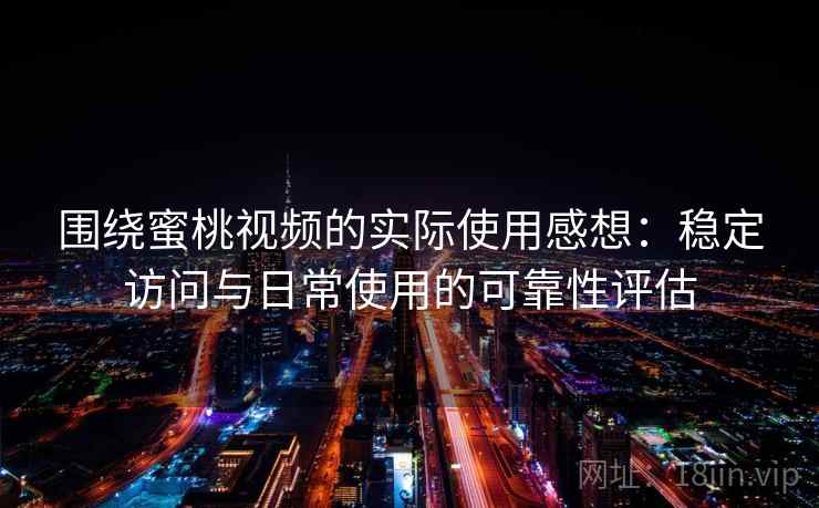 围绕蜜桃视频的实际使用感想:稳定访问与日常使用的可靠性评估 第2张 围绕蜜桃视频的实际使用感想:稳定访问与日常使用的可靠性评估 第2张