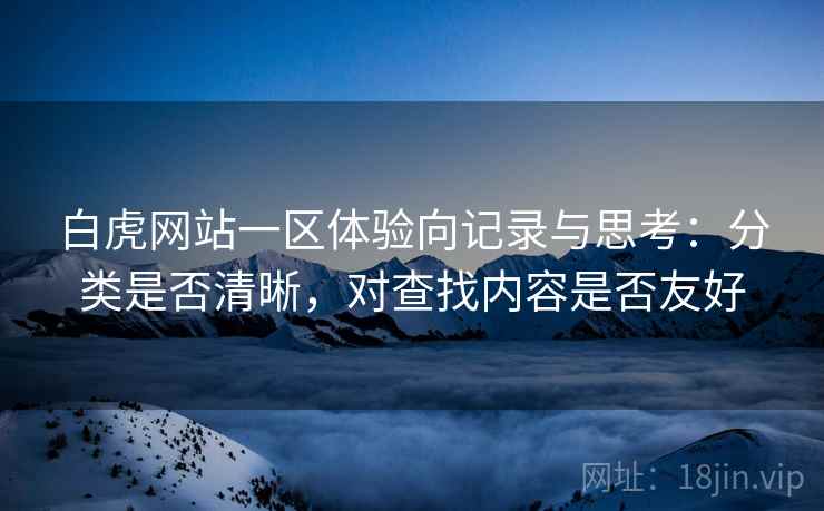 白虎网站一区体验向记录与思考:分类是否清晰,对查找内容是否友好 第1张 白虎网站一区体验向记录与思考:分类是否清晰,对查找内容是否友好 第1张