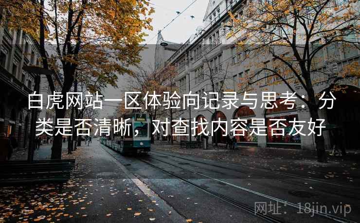 白虎网站一区体验向记录与思考:分类是否清晰,对查找内容是否友好 第2张 白虎网站一区体验向记录与思考:分类是否清晰,对查找内容是否友好 第2张